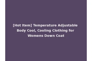 [Hot Item] Temperature Adjustable Body Cool, Cooling Clothing for Womens Down Coat