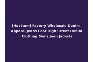 [Hot Item] Factory Wholesale Denim Apparel Jeans Coat High Street Denim Clothing Mens Jean Jackets