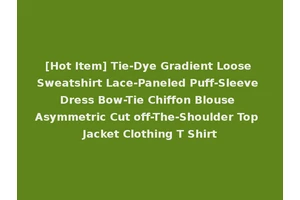 [Hot Item] Tie-Dye Gradient Loose Sweatshirt Lace-Paneled Puff-Sleeve Dress Bow-Tie Chiffon Blouse Asymmetric Cut off-The-Shoulder Top Jacket Clothing T Shirt