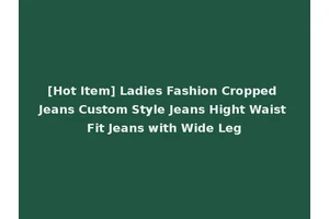 [Hot Item] Ladies Fashion Cropped Jeans Custom Style Jeans Hight Waist Fit Jeans with Wide Leg