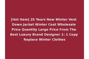 [Hot Item] 25 Years New Winter Vest Down Jacket Winter Coat Wholesale Price Quantity Large Price From The Best Luxury Brand Designer 1: 1 Copy Replace Winter Clothes