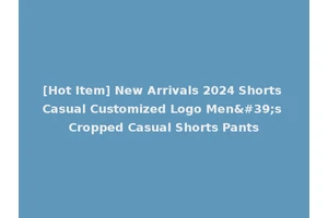 [Hot Item] New Arrivals 2024 Shorts Casual Customized Logo Men's Cropped Casual Shorts Pants