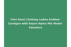 [Hot Item] Clothing Ladies Knitted Cardigan with Rayon Nylon Mix Model Sweaters
