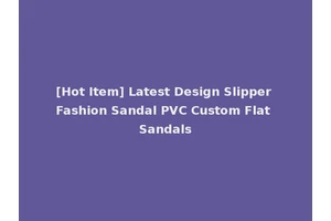 [Hot Item] Latest Design Slipper Fashion Sandal PVC Custom Flat Sandals