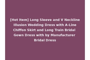 [Hot Item] Long Sleeve and V Neckline Illusion Wedding Dress with A-Line Chiffon Skirt and Long Train Bridal Gown Dress with by Manufacturer Bridal Dress
