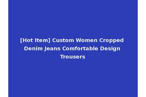 [Hot Item] Custom Women Cropped Denim Jeans Comfortable Design Trousers