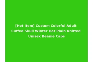 [Hot Item] Custom Colorful Adult Cuffed Skull Winter Hat Plain Knitted Unisex Beanie Caps