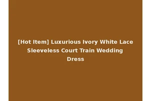 [Hot Item] Luxurious Ivory White Lace Sleeveless Court Train Wedding Dress