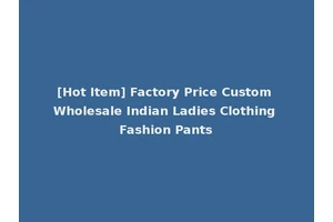 [Hot Item] Factory Price Custom Wholesale Indian Ladies Clothing Fashion Pants