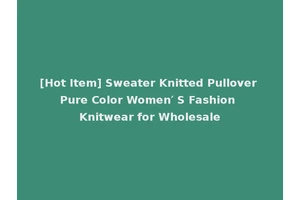 [Hot Item] Sweater Knitted Pullover Pure Color Women′ S Fashion Knitwear for Wholesale