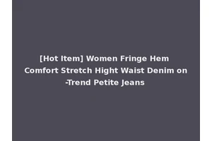 [Hot Item] Women Fringe Hem Comfort Stretch Hight Waist Denim on-Trend Petite Jeans