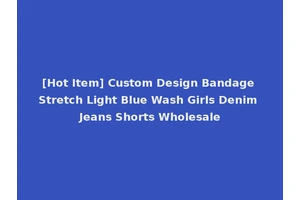 [Hot Item] Custom Design Bandage Stretch Light Blue Wash Girls Denim Jeans Shorts Wholesale