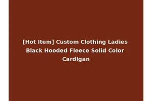 [Hot Item] Custom Clothing Ladies Black Hooded Fleece Solid Color Cardigan