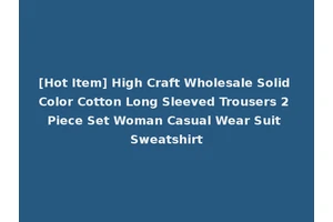 [Hot Item] High Craft Wholesale Solid Color Cotton Long Sleeved Trousers 2 Piece Set Woman Casual Wear Suit Sweatshirt