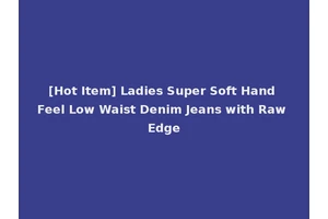 [Hot Item] Ladies Super Soft Hand Feel Low Waist Denim Jeans with Raw Edge