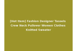 [Hot Item] Fashion Designer Tassels Crew Neck Pullover Women Clothes Knitted Sweater