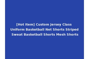 [Hot Item] Custom Jersey Class Uniform Basketball Net Shorts Striped Sweat Basketball Shorts Mesh Shorts