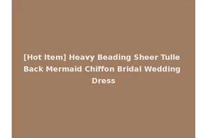 [Hot Item] Heavy Beading Sheer Tulle Back Mermaid Chiffon Bridal Wedding Dress