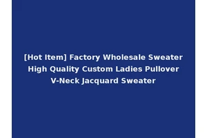 [Hot Item] Factory Wholesale Sweater High Quality Custom Ladies Pullover V-Neck Jacquard Sweater