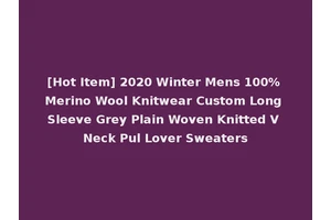 [Hot Item] 2020 Winter Mens 100% Merino Wool Knitwear Custom Long Sleeve Grey Plain Woven Knitted V Neck Pul Lover Sweaters