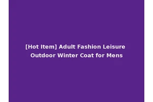[Hot Item] Adult Fashion Leisure Outdoor Winter Coat for Mens