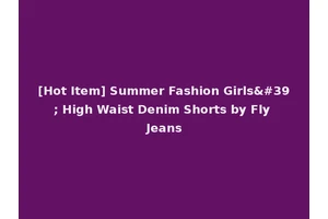 [Hot Item] Summer Fashion Girls' High Waist Denim Shorts by Fly Jeans