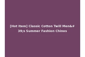 [Hot Item] Classic Cotton Twill Men's Summer Fashion Chinos