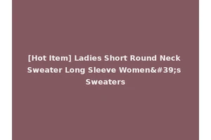 [Hot Item] Ladies Short Round Neck Sweater Long Sleeve Women's Sweaters