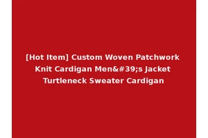 [Hot Item] Custom Woven Patchwork Knit Cardigan Men's Jacket Turtleneck Sweater Cardigan