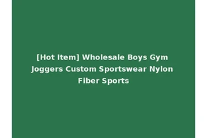 [Hot Item] Wholesale Boys Gym Joggers Custom Sportswear Nylon Fiber Sports