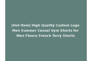 [Hot Item] High Quality Custom Logo Men Summer Casual Gym Shorts for Men Fleece French Terry Shorts