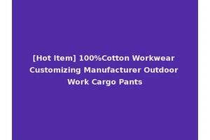 [Hot Item] 100%Cotton Workwear Customizing Manufacturer Outdoor Work Cargo Pants