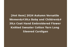 [Hot Item] 2024 Autumn Versatile Women's Baby and Children's Coat Hand Embroidered Flower Knitted Sweater Cotton Yarn Long Sleeved Cardigan