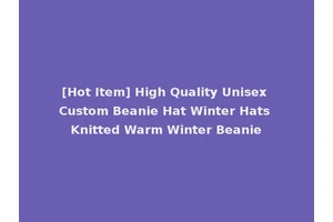 [Hot Item] High Quality Unisex Custom Beanie Hat Winter Hats Knitted Warm Winter Beanie