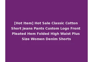 [Hot Item] Hot Sale Classic Cotton Short Jeans Pants Custom Logo Front Pleated Hem Folded High Waist Plus Size Women Denim Shorts