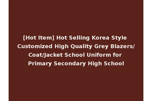[Hot Item] Hot Selling Korea Style Customized High Quality Grey Blazers/Coat/Jacket School Uniform for Primary Secondary High School