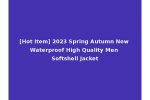 [Hot Item] 2023 Spring Autumn New Waterproof High Quality Men Softshell Jacket