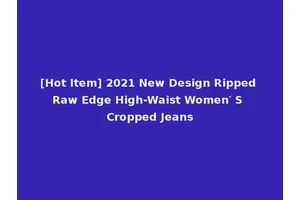 [Hot Item] 2021 New Design Ripped Raw Edge High-Waist Women′ S Cropped Jeans