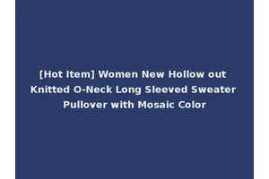 [Hot Item] Women New Hollow out Knitted O-Neck Long Sleeved Sweater Pullover with Mosaic Color