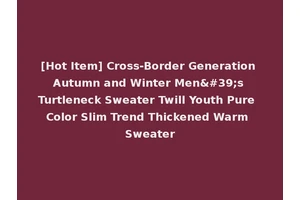 [Hot Item] Cross-Border Generation Autumn and Winter Men's Turtleneck Sweater Twill Youth Pure Color Slim Trend Thickened Warm Sweater