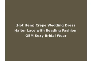 [Hot Item] Crepe Wedding Dress Halter Lace with Beading Fashion OEM Sexy Bridal Wear