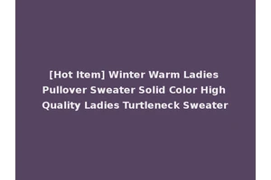 [Hot Item] Winter Warm Ladies Pullover Sweater Solid Color High Quality Ladies Turtleneck Sweater