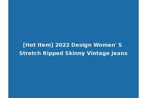[Hot Item] 2022 Design Women′ S Stretch Ripped Skinny Vintage Jeans