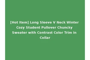 [Hot Item] Long Sleeve V Neck Winter Cozy Student Pullover Chuncky Sweater with Contrast Color Trim in Collar