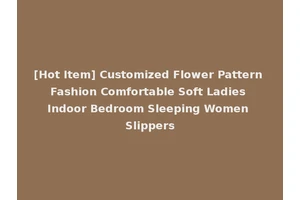 [Hot Item] Customized Flower Pattern Fashion Comfortable Soft Ladies Indoor Bedroom Sleeping Women Slippers