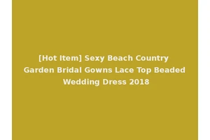 [Hot Item] Sexy Beach Country Garden Bridal Gowns Lace Top Beaded Wedding Dress 2018