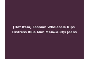 [Hot Item] Fashion Wholesale Rips Distress Blue Man Men's Jeans