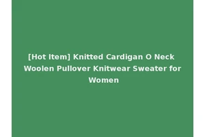 [Hot Item] Knitted Cardigan O Neck Woolen Pullover Knitwear Sweater for Women