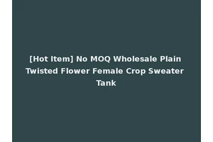 [Hot Item] No MOQ Wholesale Plain Twisted Flower Female Crop Sweater Tank