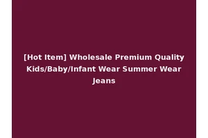 [Hot Item] Wholesale Premium Quality Kids/Baby/Infant Wear Summer Wear Jeans